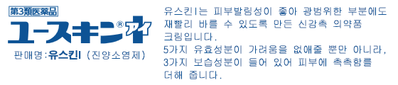 판매명:유스킨I (진양소염제) 유스킨I는 피부발림성이 좋아 광범위한 부분에도 재빨리 바를 수 있도록 만든 신감촉 의약품 크림입니다. 5가지 유효성분이 가려움을 없애줄 뿐만 아니라, 3가지 보습성분이 들어 있어 피부에 촉촉함를 더해 줍니다.